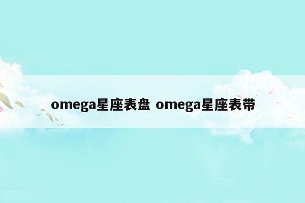 omega星座表盘omega星座表带
