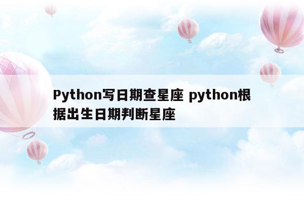 Python写日期查星座python根据出生日期判断星座