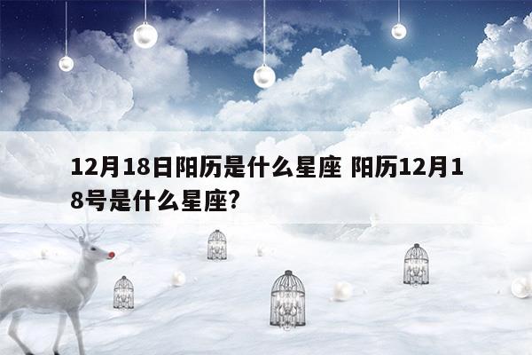 12月18日阳历是什么星座?