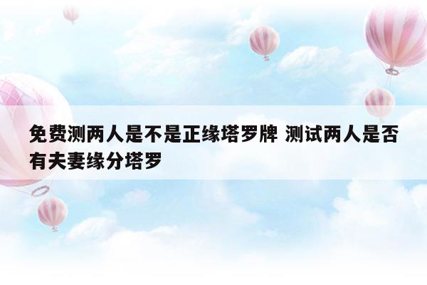 免费测两人是不是正缘塔罗牌测试两人是否有夫妻缘分塔罗