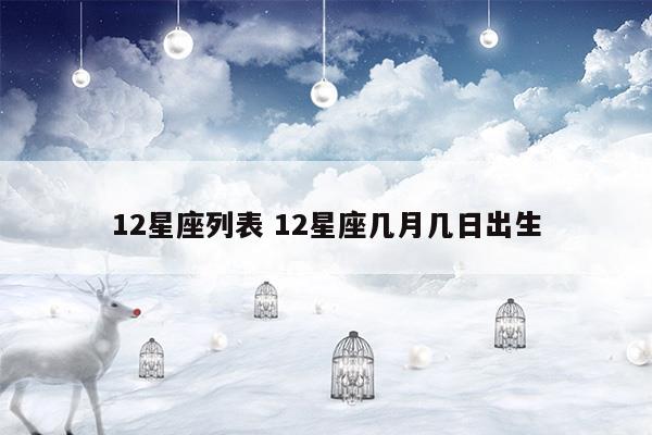 12星座是几月几日出生的是什么座