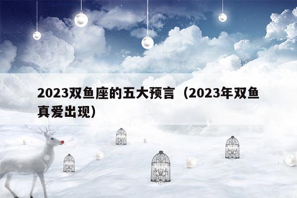 2023双鱼座的五大预言