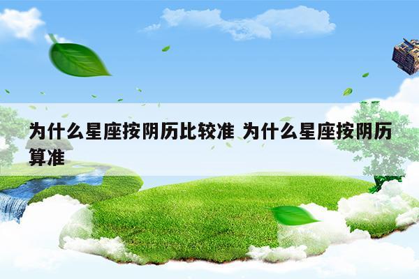 为什么星座按阴历比较准为什么星座按阴历算准