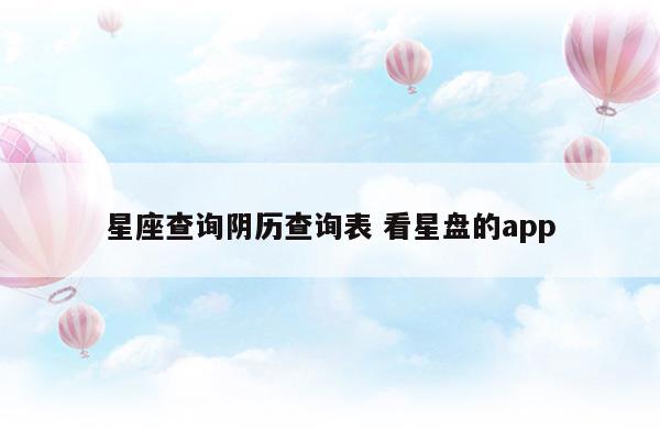 星座查询阴历查询表看星盘的app