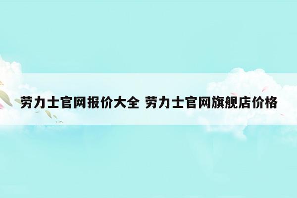 劳力士官网报价大全劳力士官网旗舰店价格