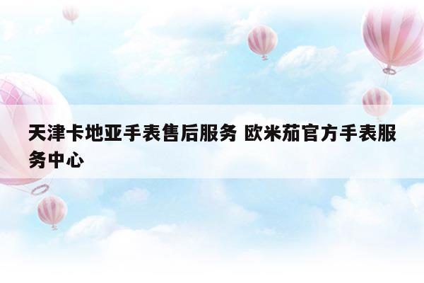 天津卡地亚保养网点地址