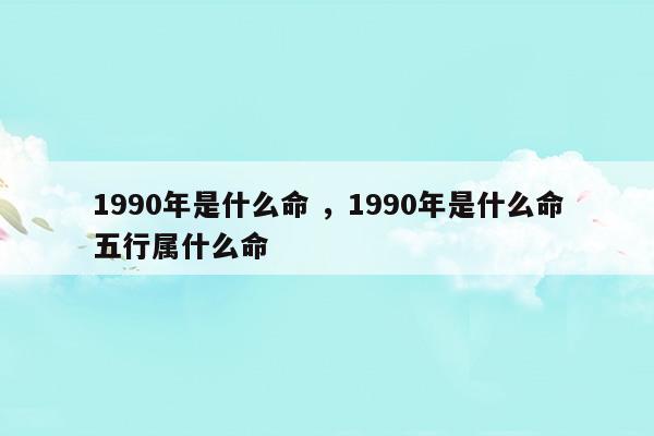 1990年是什么命1990年是什么命五行属什么命