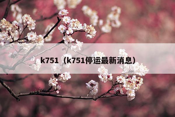 k751列车怎么停运了